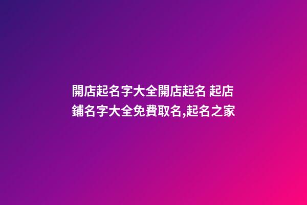 開店起名字大全開店起名 起店鋪名字大全免費取名,起名之家